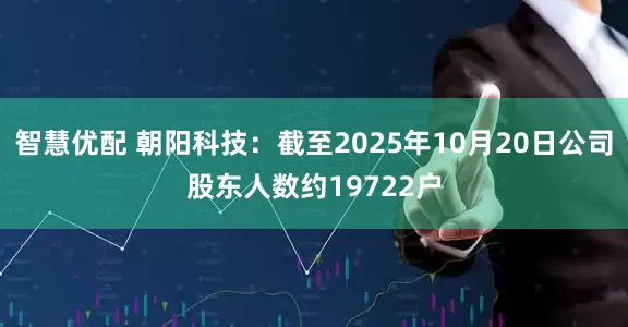 智慧优配 朝阳科技：截至2025年10月20日公司股东人数约19722户