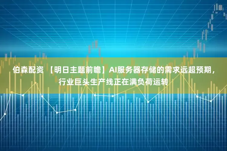 伯森配资 【明日主题前瞻】AI服务器存储的需求远超预期，行业巨头生产线正在满负荷运转