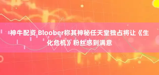 神牛配资 Bloober称其神秘任天堂独占将让《生化危机》粉丝感到满意