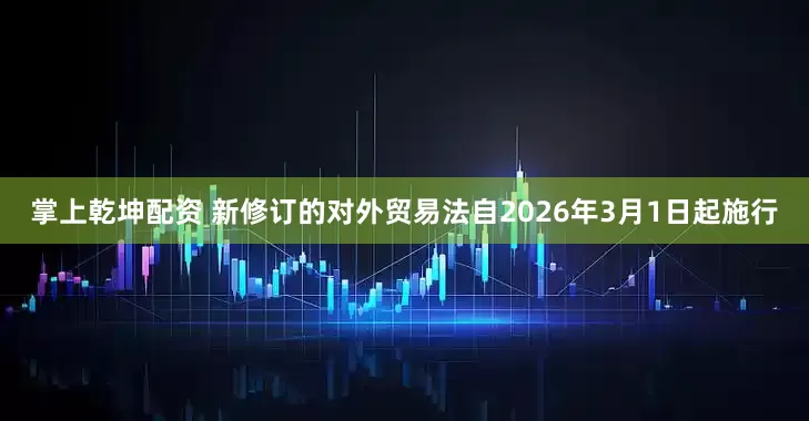 掌上乾坤配资 新修订的对外贸易法自2026年3月1日起施行