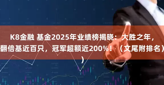 K8金融 基金2025年业绩榜揭晓：大胜之年，翻倍基近百只，冠军超额近200%！（文尾附排名）