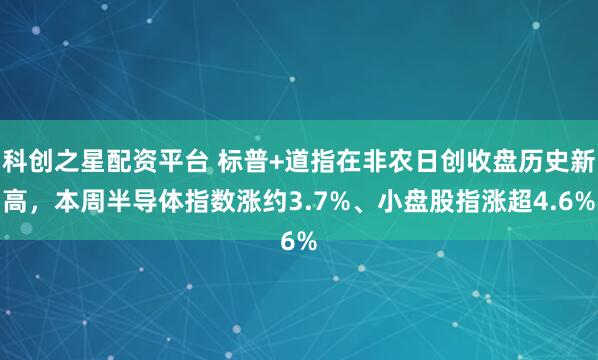 科创之星配资平台 标普+道指在非农日创收盘历史新高，本周半导体指数涨约3.7%、小盘股指涨超4.6%