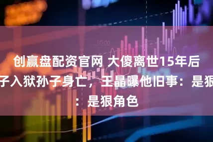 创赢盘配资官网 大傻离世15年后，儿子入狱孙子身亡，王晶曝他旧事：是狠角色