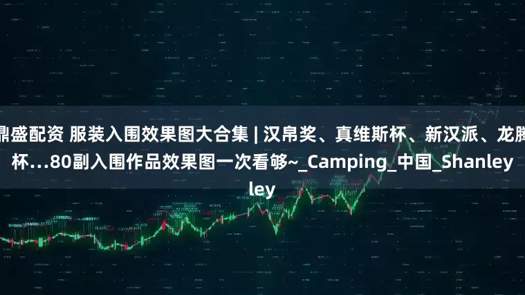 鼎盛配资 服装入围效果图大合集 | 汉帛奖、真维斯杯、新汉派、龙腾杯…80副入围作品效果图一次看够~_Camping_中国_Shanley