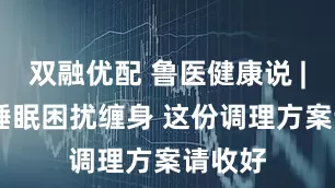双融优配 鲁医健康说 | 春分睡眠困扰缠身 这份调理方案请收好