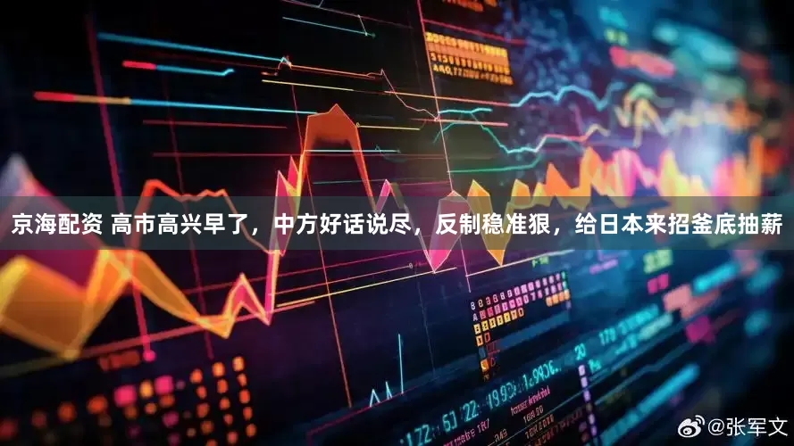 京海配资 高市高兴早了，中方好话说尽，反制稳准狠，给日本来招釜底抽薪